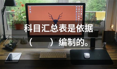 科目汇总表是依据（　　）编制的。