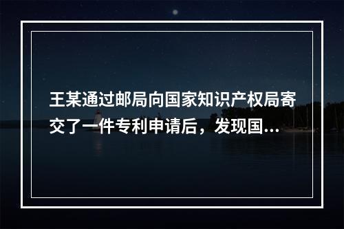 王某通过邮局向国家知识产权局寄交了一件专利申请后，发现国家知