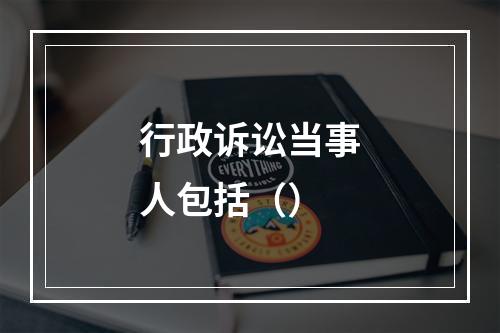 行政诉讼当事人包括（）