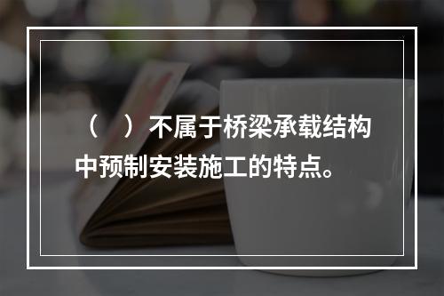 （　）不属于桥梁承载结构中预制安装施工的特点。