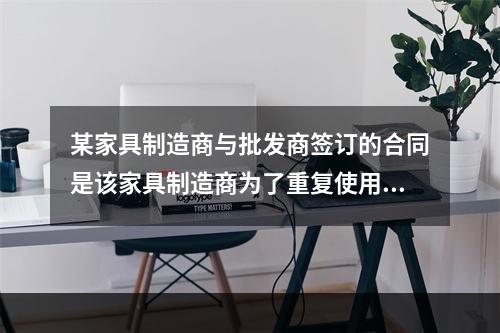 某家具制造商与批发商签订的合同是该家具制造商为了重复使用而预