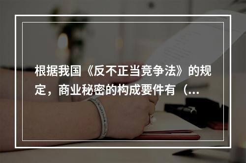 根据我国《反不正当竞争法》的规定，商业秘密的构成要件有（）