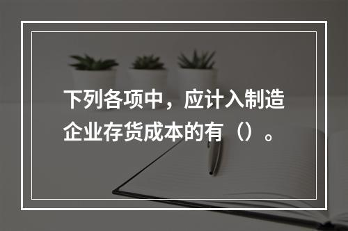 下列各项中，应计入制造企业存货成本的有（）。