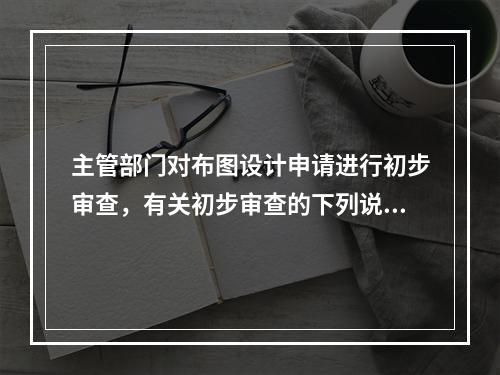 主管部门对布图设计申请进行初步审查，有关初步审查的下列说法正