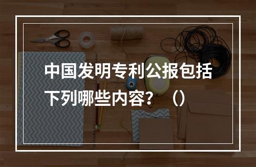 中国发明专利公报包括下列哪些内容？（）