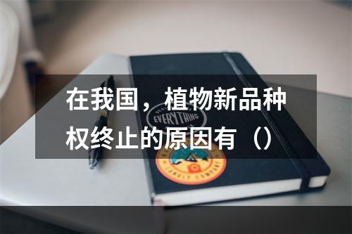 在我国，植物新品种权终止的原因有（）