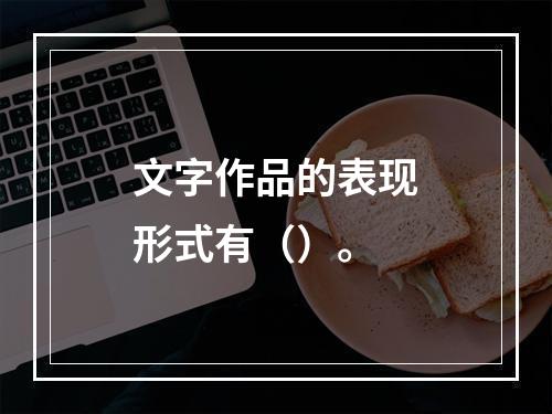 文字作品的表现形式有（）。