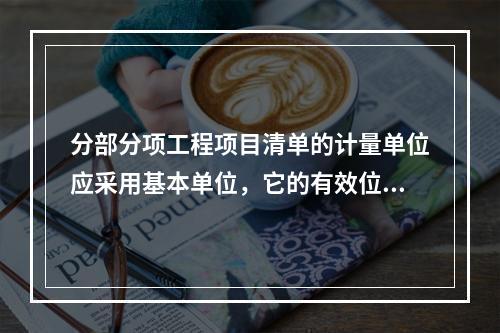 分部分项工程项目清单的计量单位应采用基本单位，它的有效位数应