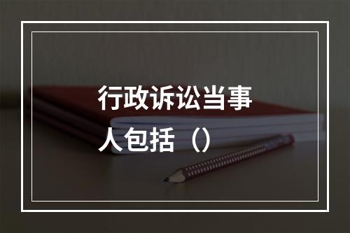 行政诉讼当事人包括（）