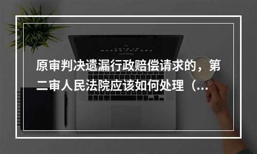 原审判决遗漏行政赔偿请求的，第二审人民法院应该如何处理（）