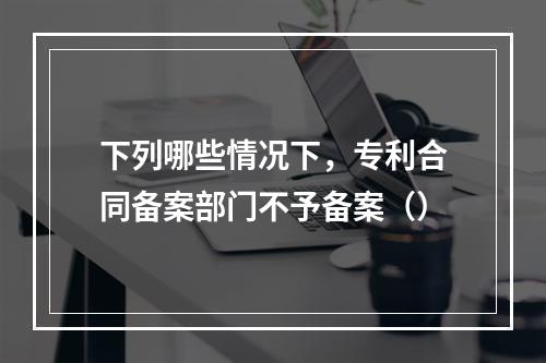 下列哪些情况下，专利合同备案部门不予备案（）