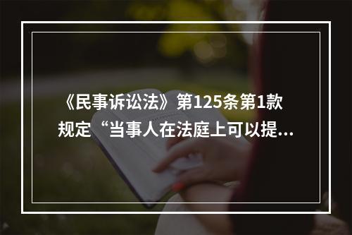 《民事诉讼法》第125条第1款规定“当事人在法庭上可以提出新