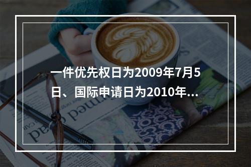 一件优先权日为2009年7月5日、国际申请日为2010年3月