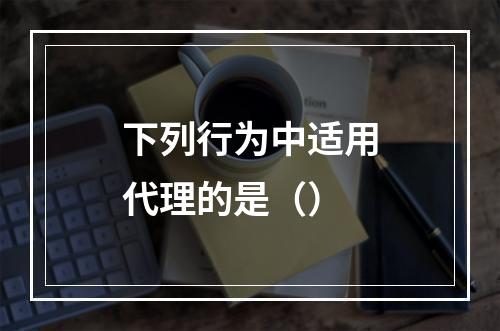 下列行为中适用代理的是（）