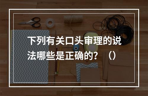 下列有关口头审理的说法哪些是正确的？（）