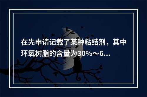 在先申请记载了某种粘结剂，其中环氧树脂的含量为30%～60%