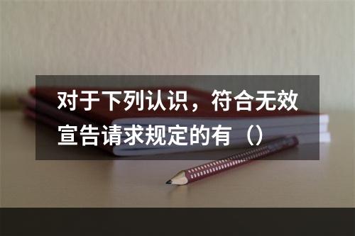 对于下列认识，符合无效宣告请求规定的有（）