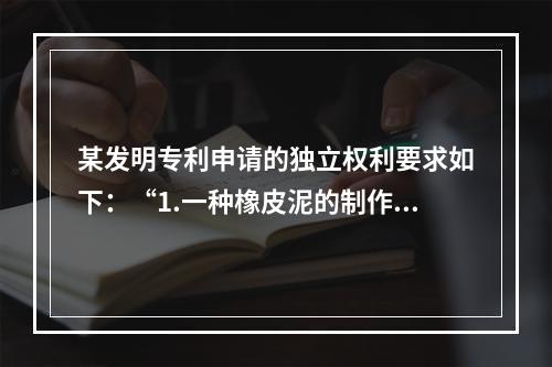 某发明专利申请的独立权利要求如下：“1.一种橡皮泥的制作方法