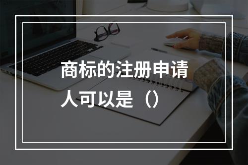 商标的注册申请人可以是（）