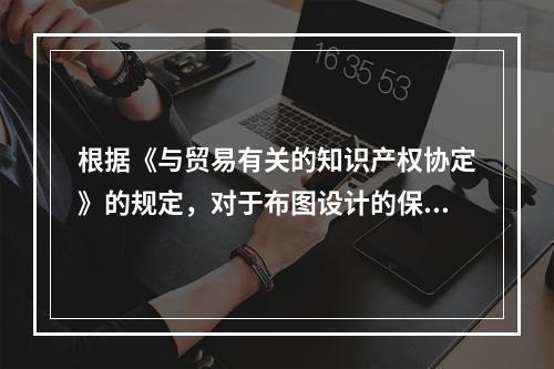 根据《与贸易有关的知识产权协定》的规定，对于布图设计的保护期