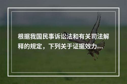 根据我国民事诉讼法和有关司法解释的规定，下列关于证据效力的表