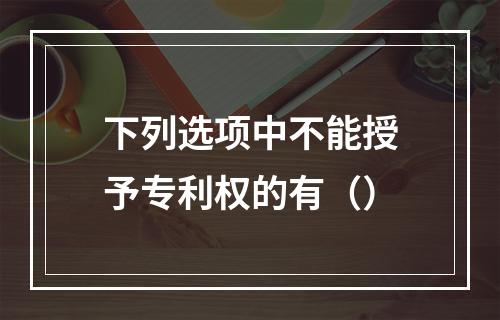 下列选项中不能授予专利权的有（）