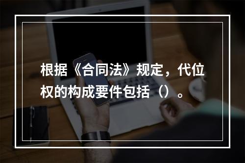 根据《合同法》规定，代位权的构成要件包括（）。