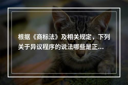 根据《商标法》及相关规定，下列关于异议程序的说法哪些是正确的