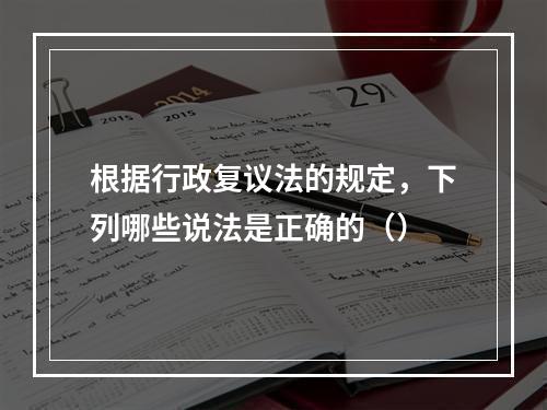 根据行政复议法的规定，下列哪些说法是正确的（）