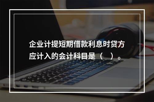 企业计提短期借款利息时贷方应计入的会计科目是（　）。