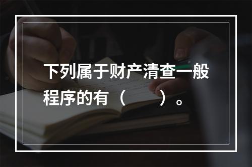 下列属于财产清查一般程序的有（　　）。