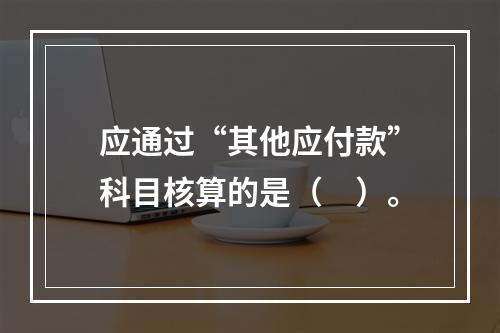 应通过“其他应付款”科目核算的是（　）。