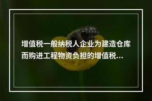 增值税一般纳税人企业为建造仓库而购进工程物资负担的增值税税额