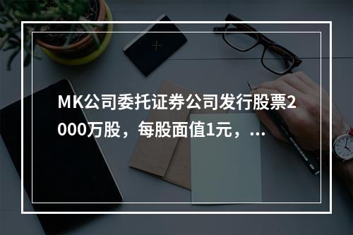 MK公司委托证券公司发行股票2000万股，每股面值1元，每股