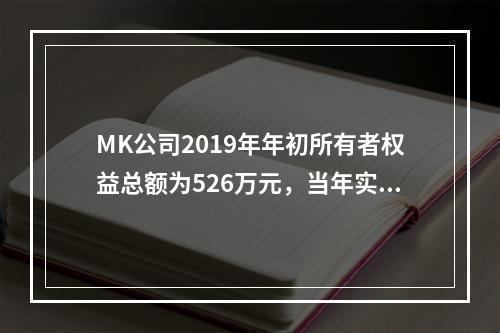 MK公司2019年年初所有者权益总额为526万元，当年实现净