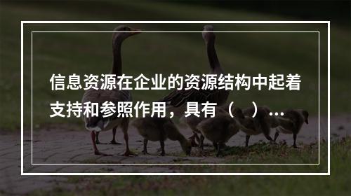 信息资源在企业的资源结构中起着支持和参照作用，具有（　）特征