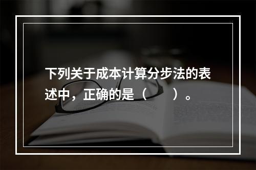 下列关于成本计算分步法的表述中，正确的是（　　）。