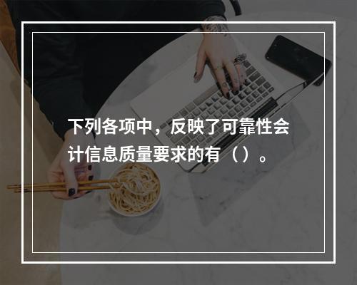 下列各项中，反映了可靠性会计信息质量要求的有（ ）。