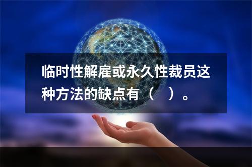 临时性解雇或永久性裁员这种方法的缺点有（　）。