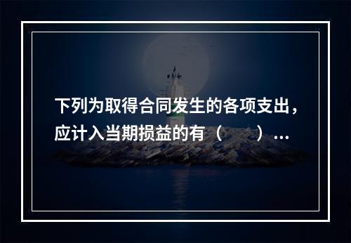 下列为取得合同发生的各项支出，应计入当期损益的有（　　）。