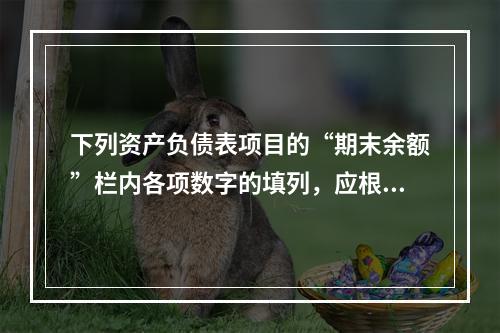 下列资产负债表项目的“期末余额”栏内各项数字的填列，应根据有