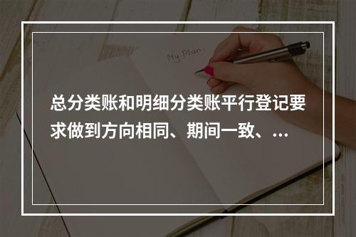 总分类账和明细分类账平行登记要求做到方向相同、期间一致、金额