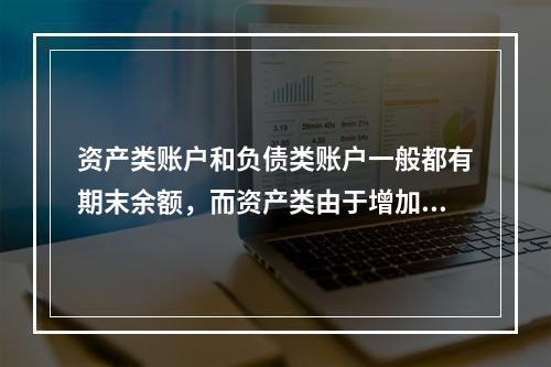 资产类账户和负债类账户一般都有期末余额，而资产类由于增加在借