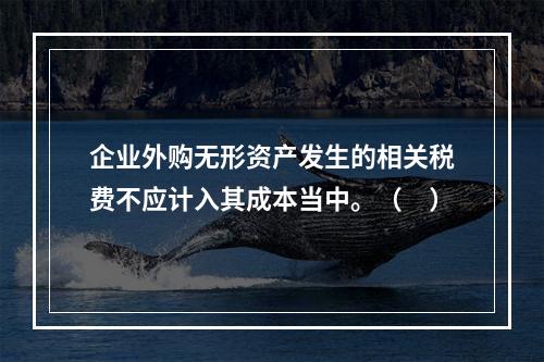 企业外购无形资产发生的相关税费不应计入其成本当中。（　）