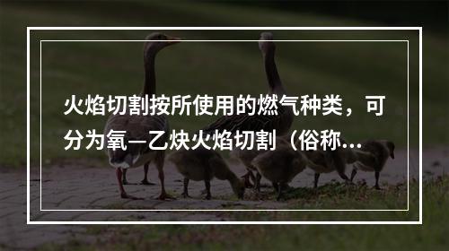 火焰切割按所使用的燃气种类，可分为氧—乙炔火焰切割（俗称气割