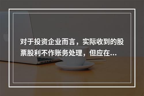 对于投资企业而言，实际收到的股票股利不作账务处理，但应在备查