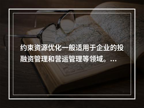 约束资源优化一般适用于企业的投融资管理和营运管理等领域。（　