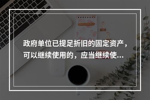 政府单位已提足折旧的固定资产，可以继续使用的，应当继续使用，