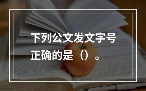 下列公文发文字号正确的是（）。