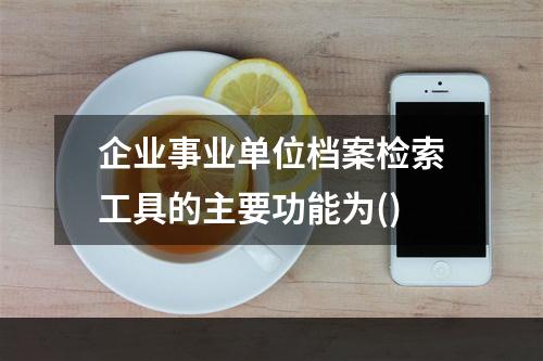 企业事业单位档案检索工具的主要功能为()